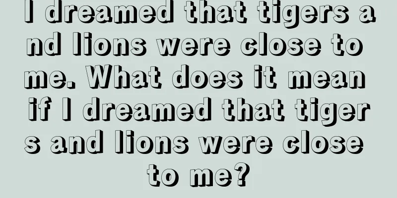 I dreamed that tigers and lions were close to me. What does it mean if I dreamed that tigers and lions were close to me?