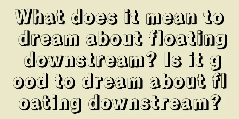 What does it mean to dream about floating downstream? Is it good to dream about floating downstream?