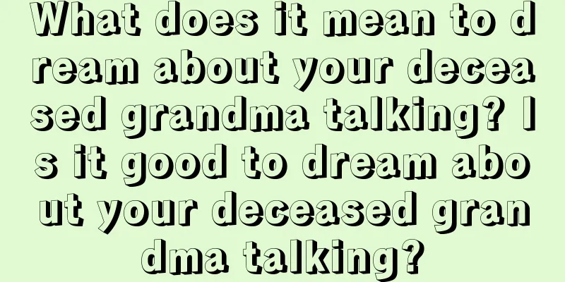 What does it mean to dream about your deceased grandma talking? Is it good to dream about your deceased grandma talking?