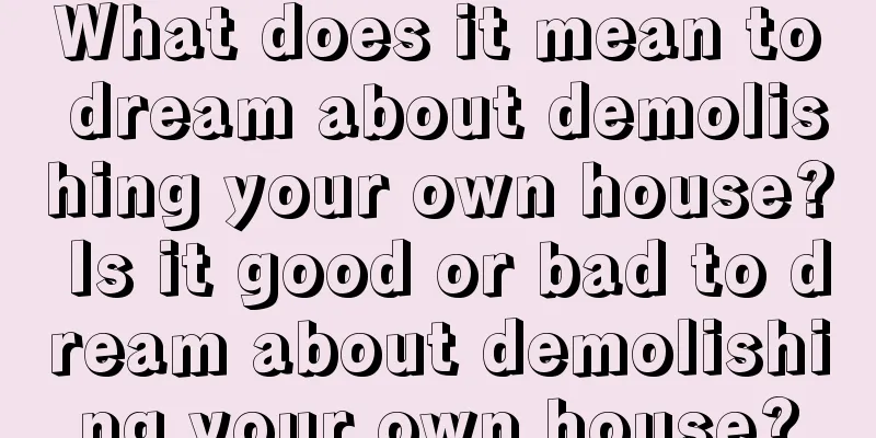 What does it mean to dream about demolishing your own house? Is it good or bad to dream about demolishing your own house?