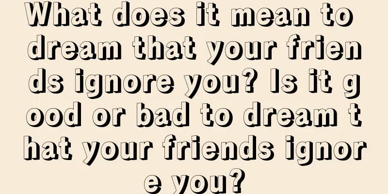 What does it mean to dream that your friends ignore you? Is it good or bad to dream that your friends ignore you?