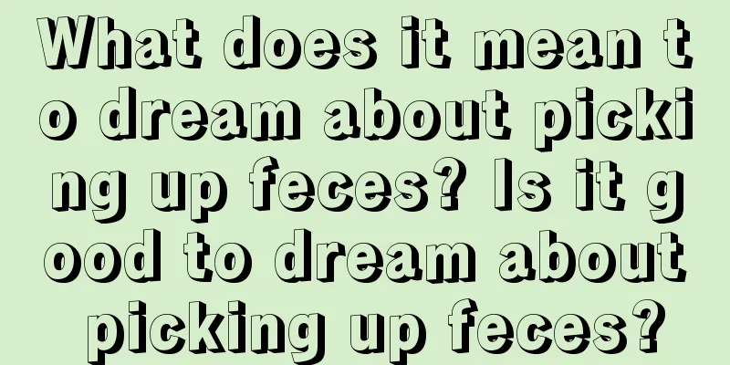 What does it mean to dream about picking up feces? Is it good to dream about picking up feces?