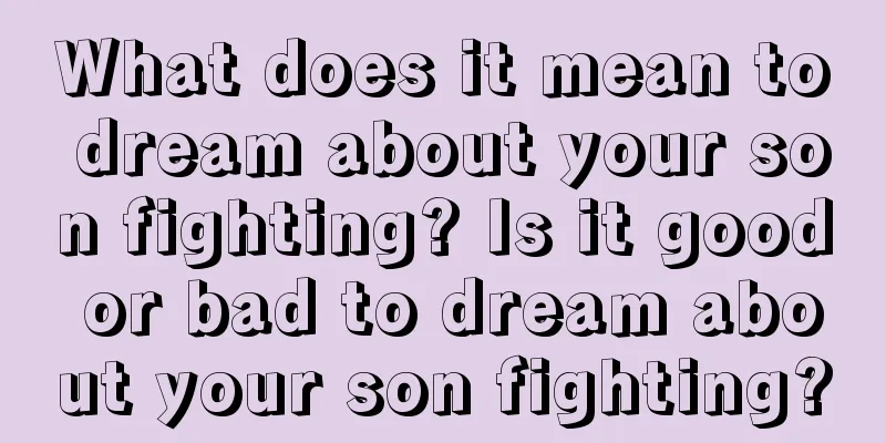 What does it mean to dream about your son fighting? Is it good or bad to dream about your son fighting?