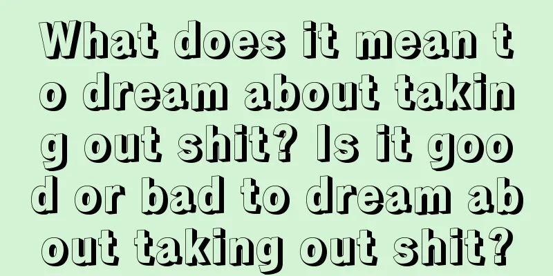 What does it mean to dream about taking out shit? Is it good or bad to dream about taking out shit?