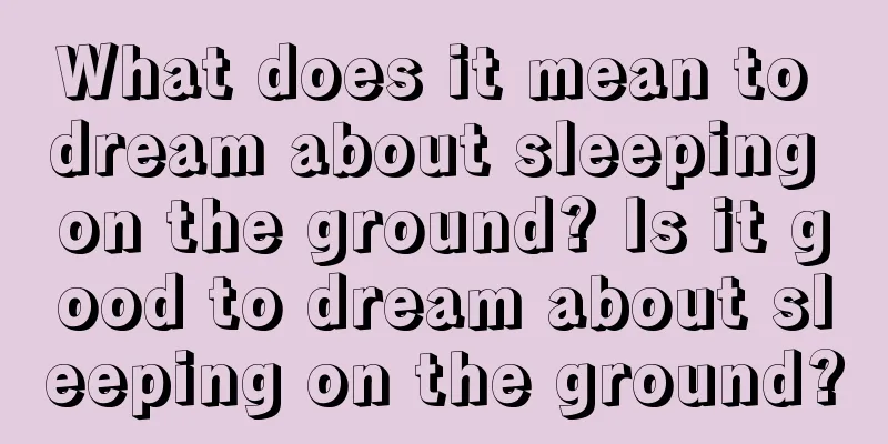 What does it mean to dream about sleeping on the ground? Is it good to dream about sleeping on the ground?