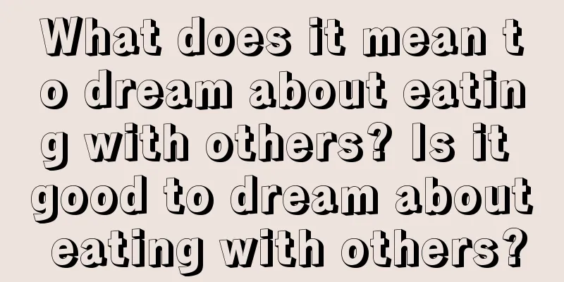 What does it mean to dream about eating with others? Is it good to dream about eating with others?