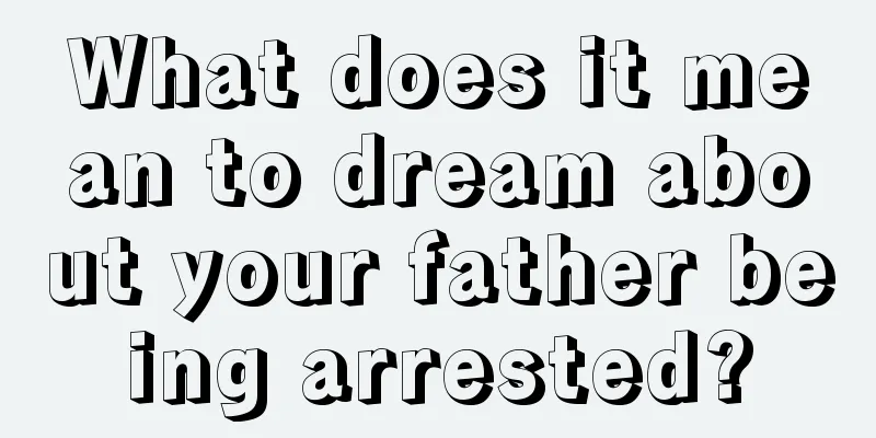 What does it mean to dream about your father being arrested?