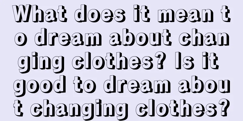 What does it mean to dream about changing clothes? Is it good to dream about changing clothes?