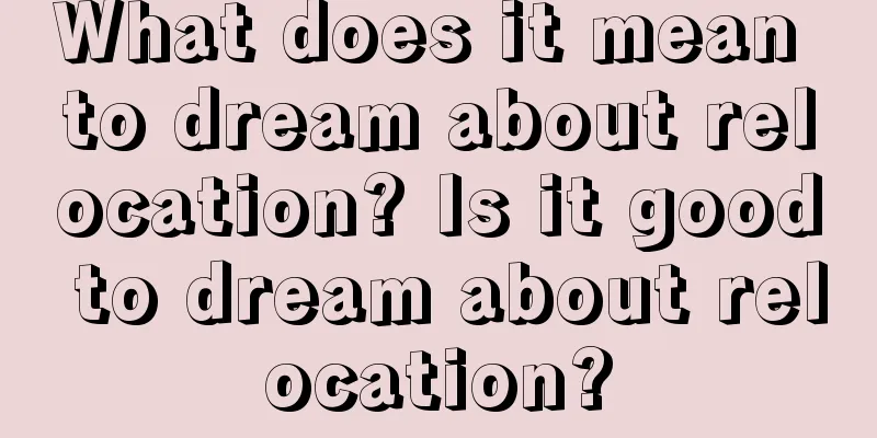 What does it mean to dream about relocation? Is it good to dream about relocation?