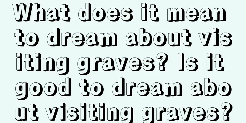 What does it mean to dream about visiting graves? Is it good to dream about visiting graves?