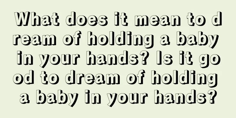 What does it mean to dream of holding a baby in your hands? Is it good to dream of holding a baby in your hands?