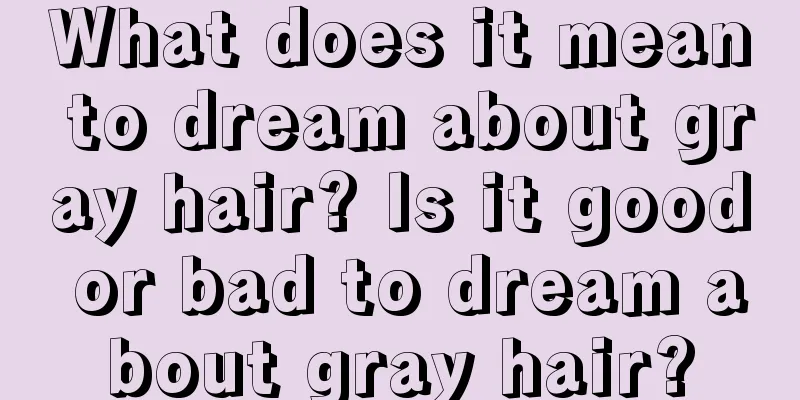 What does it mean to dream about gray hair? Is it good or bad to dream about gray hair?