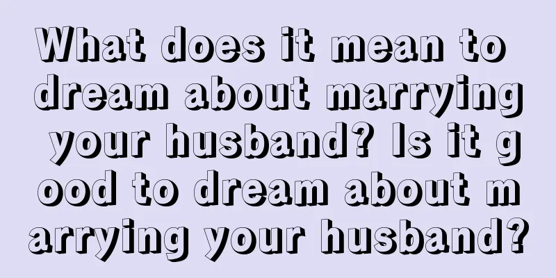 What does it mean to dream about marrying your husband? Is it good to dream about marrying your husband?