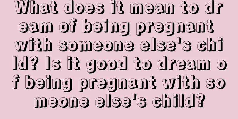 What does it mean to dream of being pregnant with someone else's child? Is it good to dream of being pregnant with someone else's child?