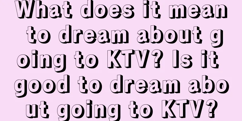 What does it mean to dream about going to KTV? Is it good to dream about going to KTV?