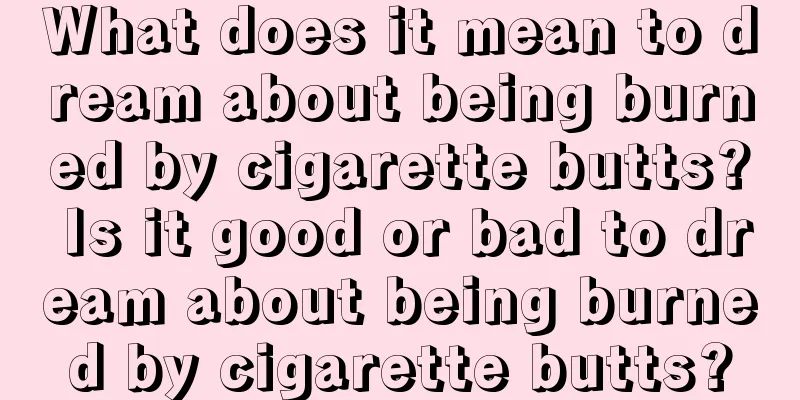 What does it mean to dream about being burned by cigarette butts? Is it good or bad to dream about being burned by cigarette butts?