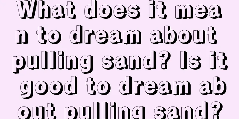 What does it mean to dream about pulling sand? Is it good to dream about pulling sand?