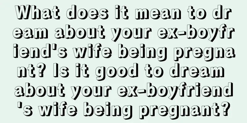 What does it mean to dream about your ex-boyfriend's wife being pregnant? Is it good to dream about your ex-boyfriend's wife being pregnant?