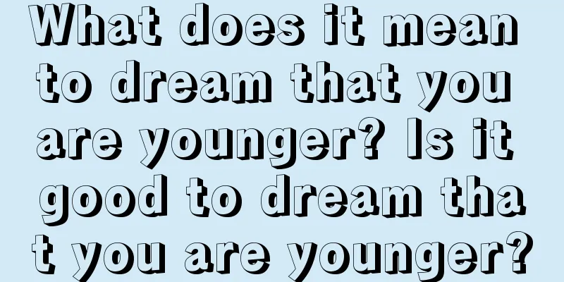 What does it mean to dream that you are younger? Is it good to dream that you are younger?