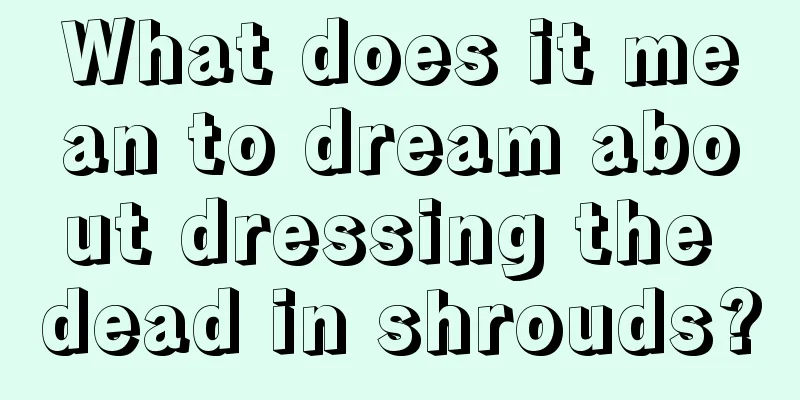 What does it mean to dream about dressing the dead in shrouds?