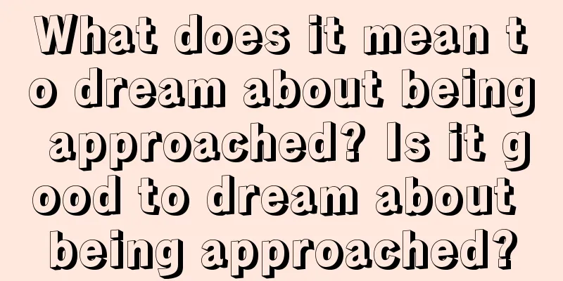 What does it mean to dream about being approached? Is it good to dream about being approached?