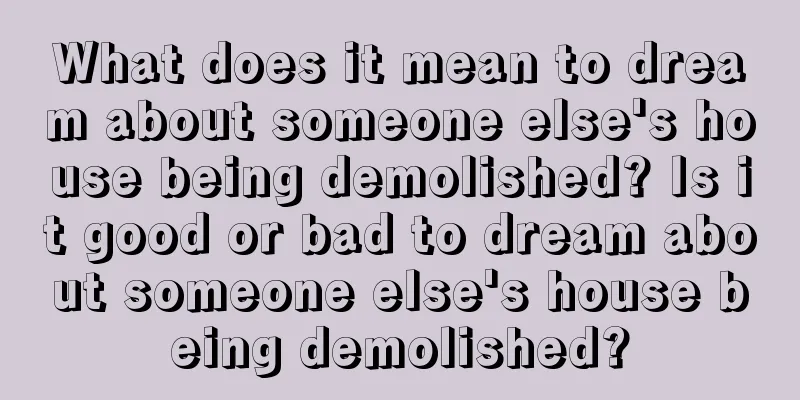 What does it mean to dream about someone else's house being demolished? Is it good or bad to dream about someone else's house being demolished?