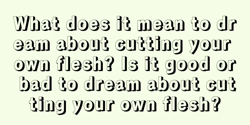 What does it mean to dream about cutting your own flesh? Is it good or bad to dream about cutting your own flesh?