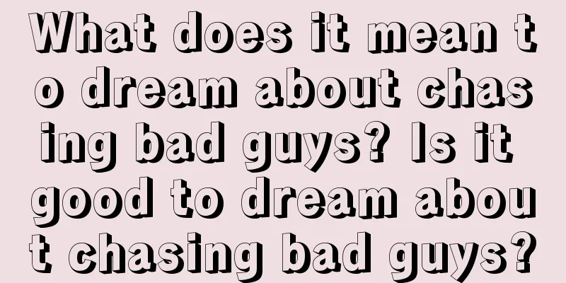 What does it mean to dream about chasing bad guys? Is it good to dream about chasing bad guys?