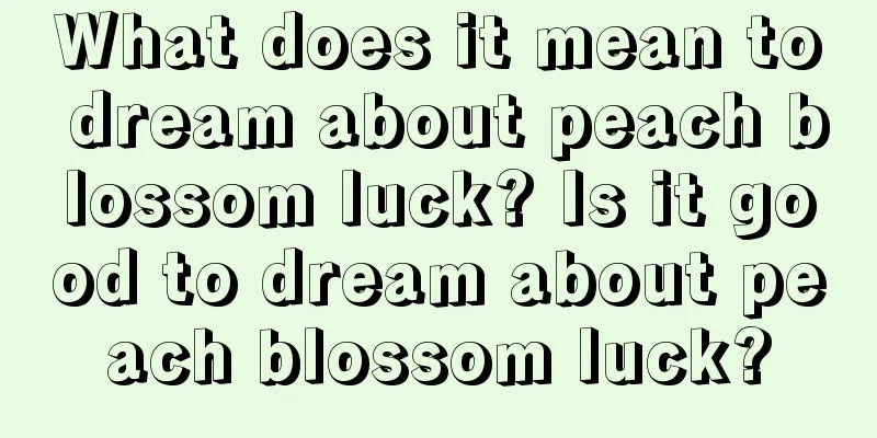 What does it mean to dream about peach blossom luck? Is it good to dream about peach blossom luck?