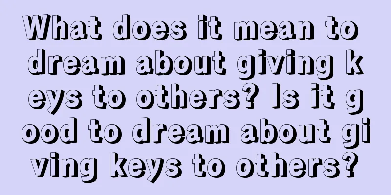 What does it mean to dream about giving keys to others? Is it good to dream about giving keys to others?