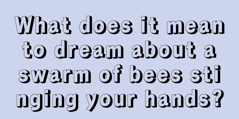 What does it mean to dream about a swarm of bees stinging your hands?