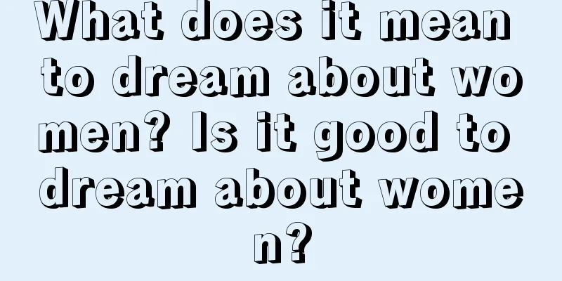 What does it mean to dream about women? Is it good to dream about women?