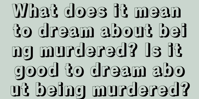 What does it mean to dream about being murdered? Is it good to dream about being murdered?