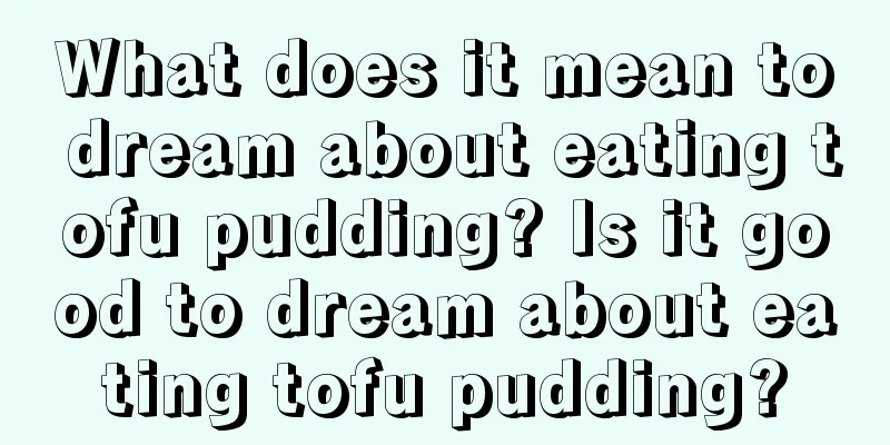 What does it mean to dream about eating tofu pudding? Is it good to dream about eating tofu pudding?