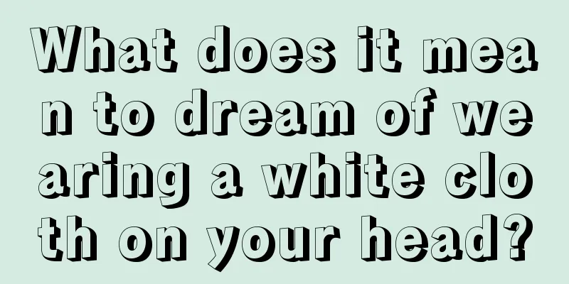 What does it mean to dream of wearing a white cloth on your head?