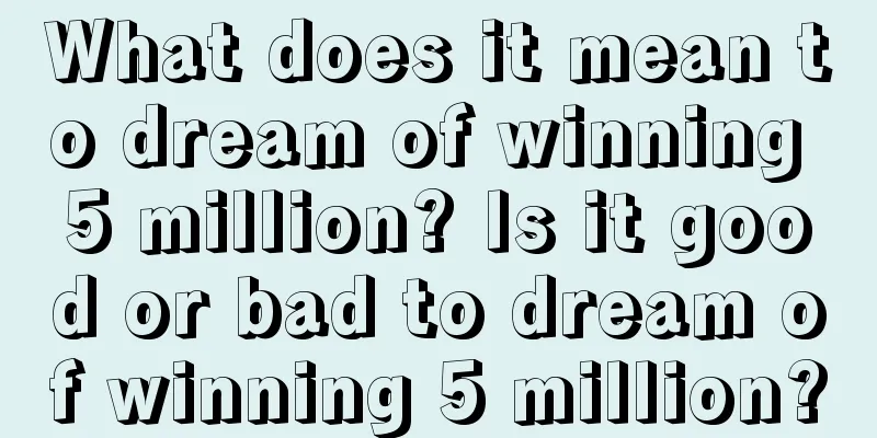 What does it mean to dream of winning 5 million? Is it good or bad to dream of winning 5 million?