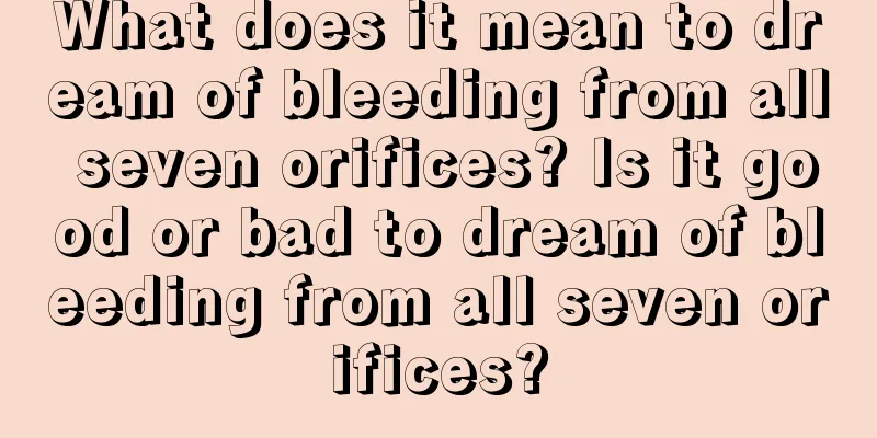 What does it mean to dream of bleeding from all seven orifices? Is it good or bad to dream of bleeding from all seven orifices?