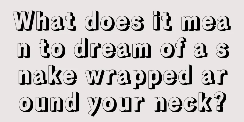 What does it mean to dream of a snake wrapped around your neck?