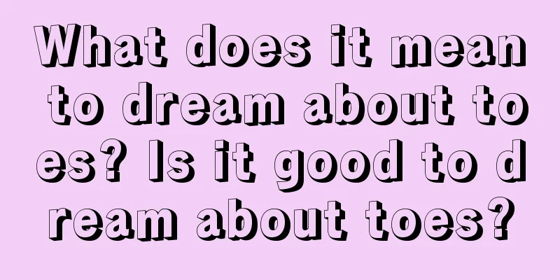 What does it mean to dream about toes? Is it good to dream about toes?