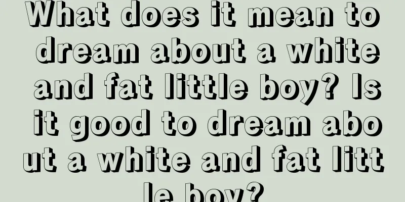 What does it mean to dream about a white and fat little boy? Is it good to dream about a white and fat little boy?