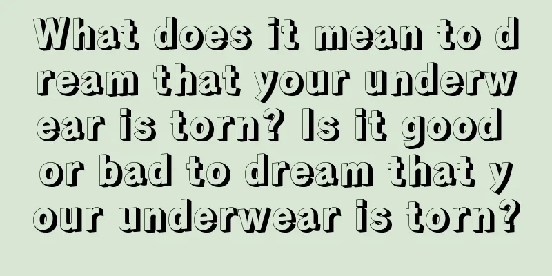 What does it mean to dream that your underwear is torn? Is it good or bad to dream that your underwear is torn?