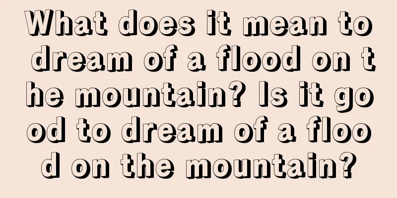 What does it mean to dream of a flood on the mountain? Is it good to dream of a flood on the mountain?