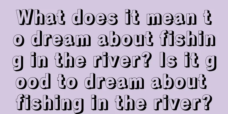 What does it mean to dream about fishing in the river? Is it good to dream about fishing in the river?