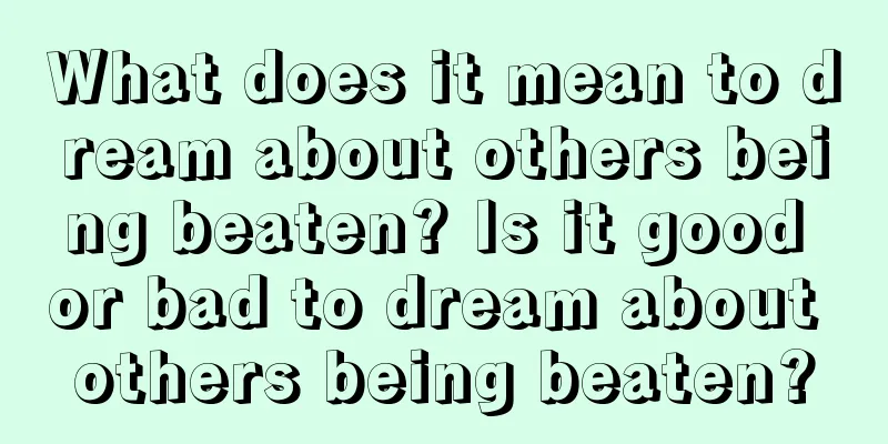 What does it mean to dream about others being beaten? Is it good or bad to dream about others being beaten?