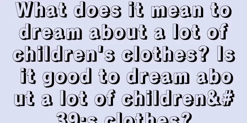 What does it mean to dream about a lot of children's clothes? Is it good to dream about a lot of children's clothes?