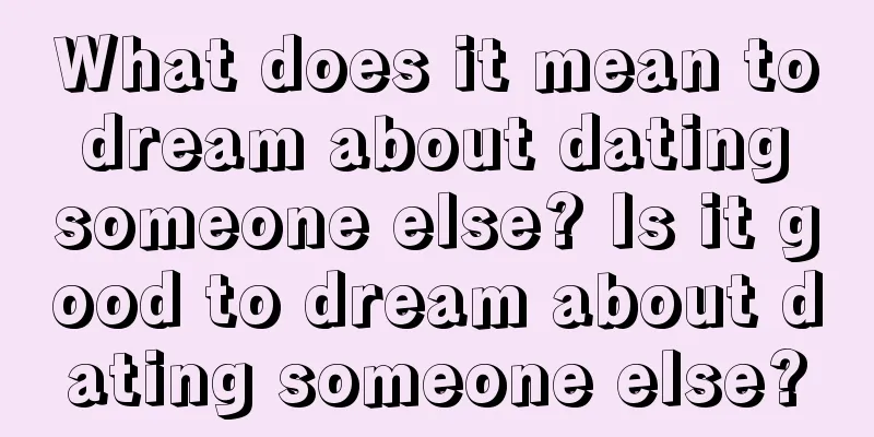 What does it mean to dream about dating someone else? Is it good to dream about dating someone else?