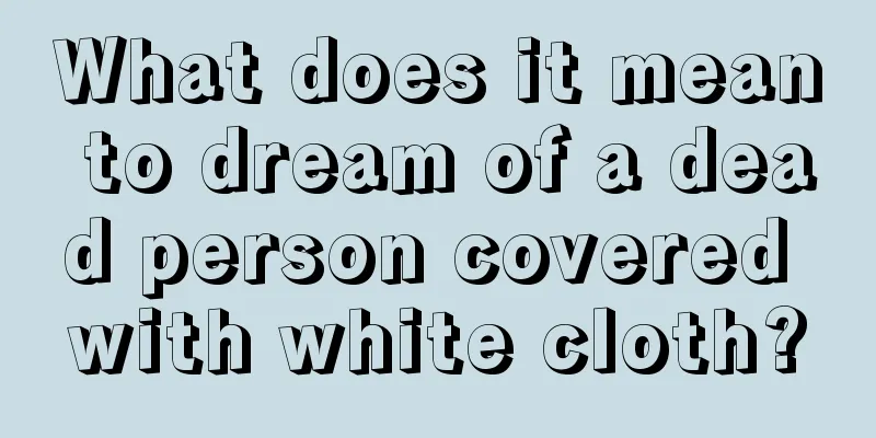 What does it mean to dream of a dead person covered with white cloth?