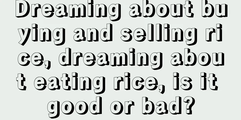 Dreaming about buying and selling rice, dreaming about eating rice, is it good or bad?