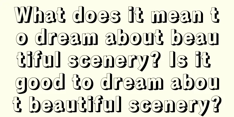 What does it mean to dream about beautiful scenery? Is it good to dream about beautiful scenery?