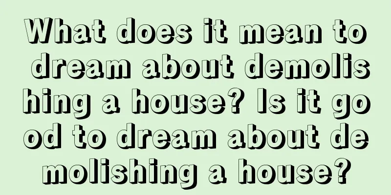 What does it mean to dream about demolishing a house? Is it good to dream about demolishing a house?